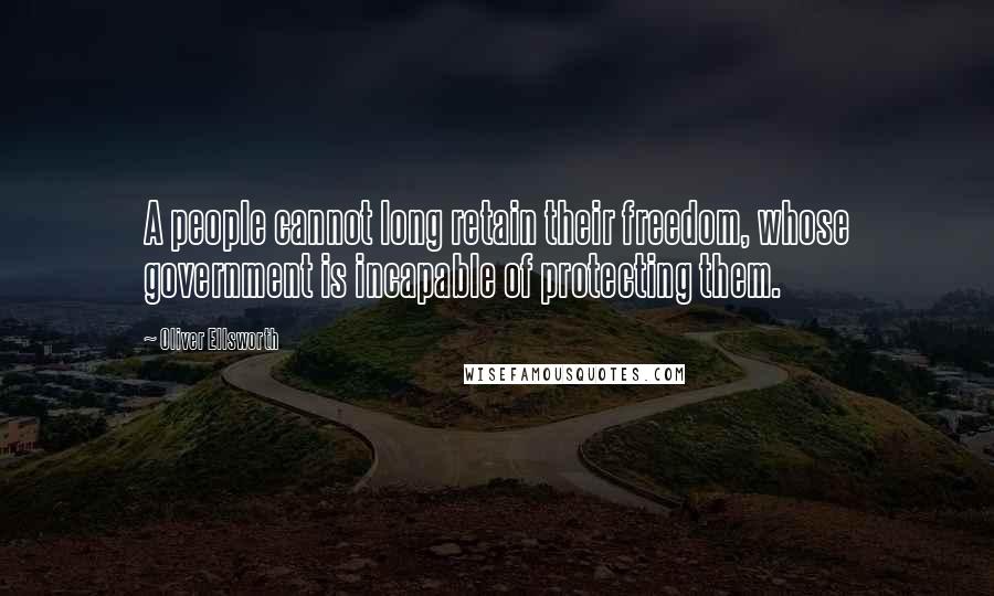 Oliver Ellsworth Quotes: A people cannot long retain their freedom, whose government is incapable of protecting them.