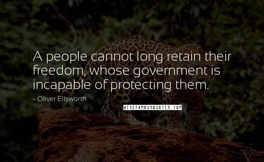 Oliver Ellsworth Quotes: A people cannot long retain their freedom, whose government is incapable of protecting them.