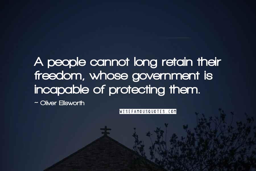 Oliver Ellsworth Quotes: A people cannot long retain their freedom, whose government is incapable of protecting them.