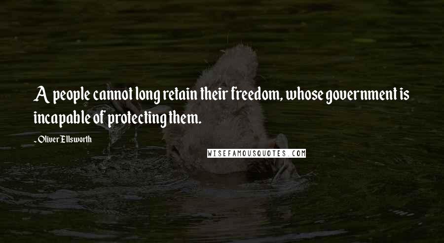 Oliver Ellsworth Quotes: A people cannot long retain their freedom, whose government is incapable of protecting them.