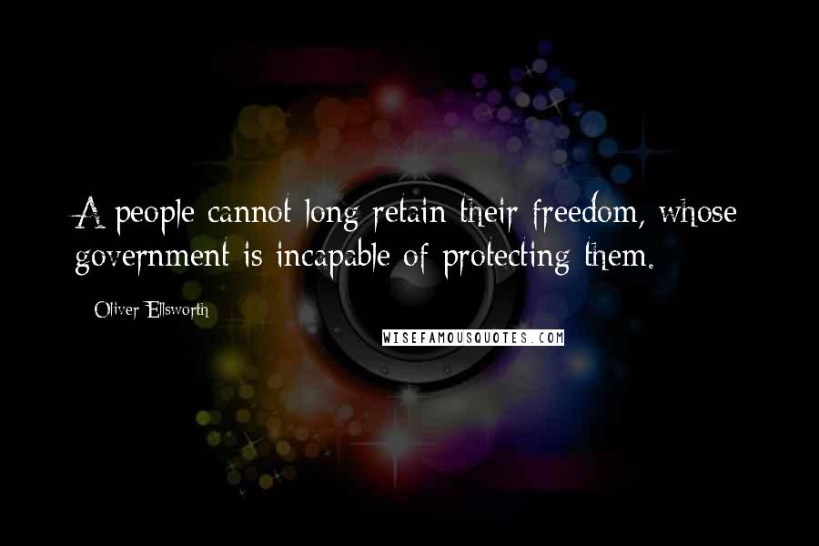 Oliver Ellsworth Quotes: A people cannot long retain their freedom, whose government is incapable of protecting them.