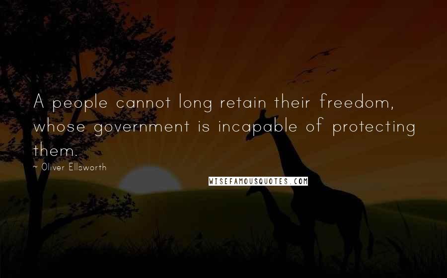 Oliver Ellsworth Quotes: A people cannot long retain their freedom, whose government is incapable of protecting them.