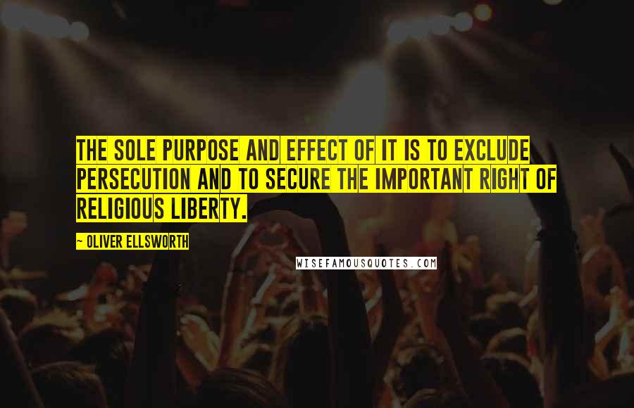 Oliver Ellsworth Quotes: The sole purpose and effect of it is to exclude persecution and to secure the important right of religious liberty.