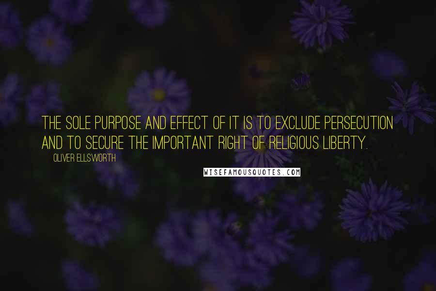 Oliver Ellsworth Quotes: The sole purpose and effect of it is to exclude persecution and to secure the important right of religious liberty.