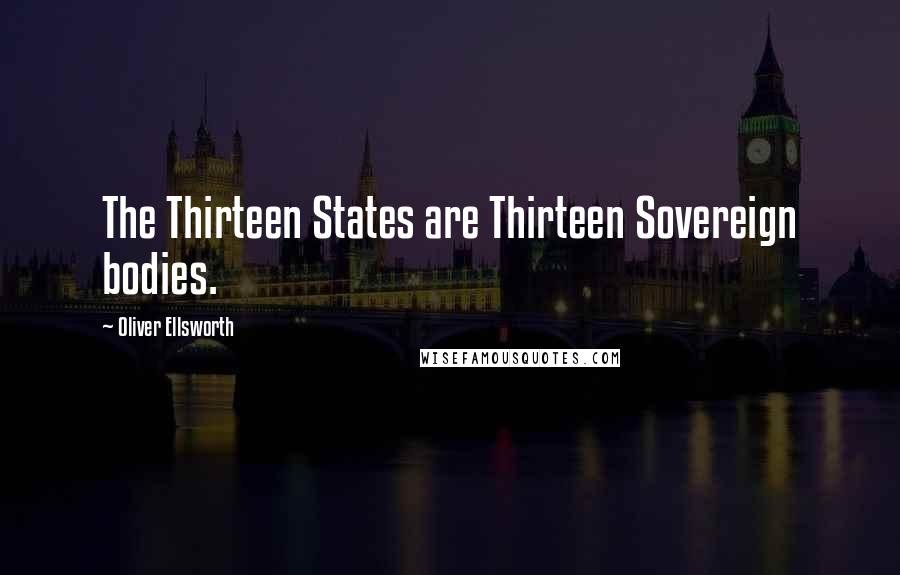 Oliver Ellsworth Quotes: The Thirteen States are Thirteen Sovereign bodies.
