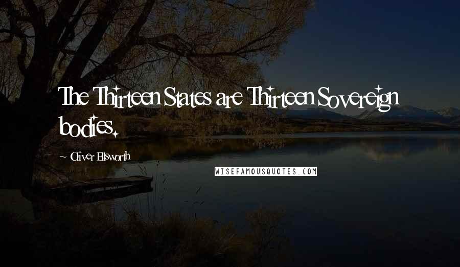 Oliver Ellsworth Quotes: The Thirteen States are Thirteen Sovereign bodies.