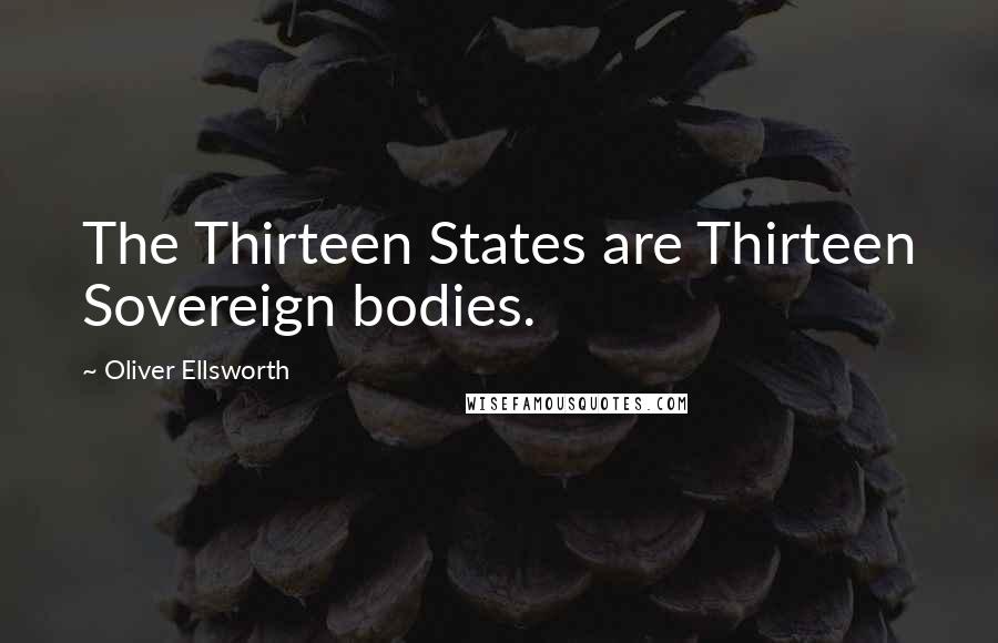 Oliver Ellsworth Quotes: The Thirteen States are Thirteen Sovereign bodies.