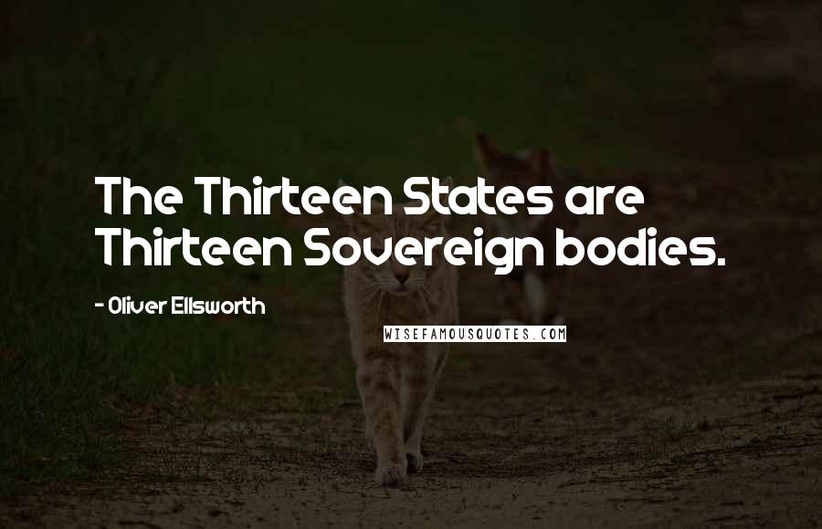 Oliver Ellsworth Quotes: The Thirteen States are Thirteen Sovereign bodies.