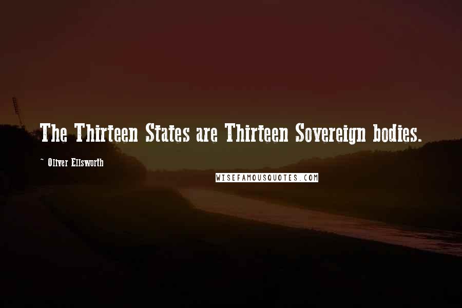 Oliver Ellsworth Quotes: The Thirteen States are Thirteen Sovereign bodies.
