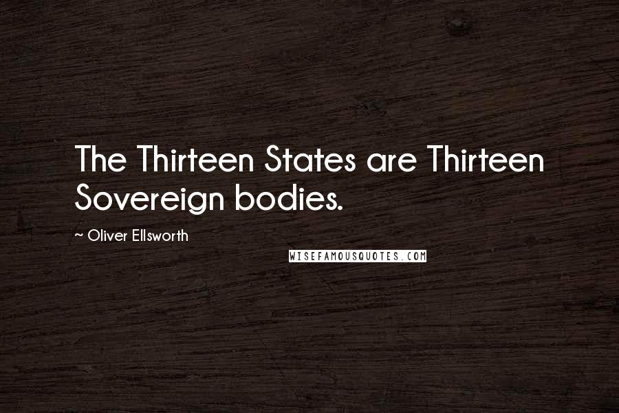 Oliver Ellsworth Quotes: The Thirteen States are Thirteen Sovereign bodies.