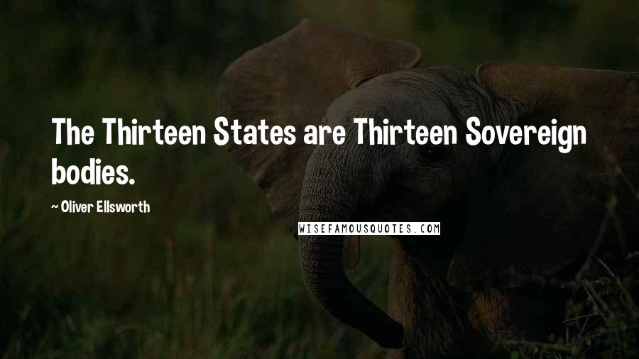 Oliver Ellsworth Quotes: The Thirteen States are Thirteen Sovereign bodies.