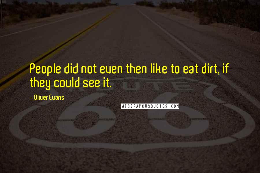 Oliver Evans Quotes: People did not even then like to eat dirt, if they could see it.
