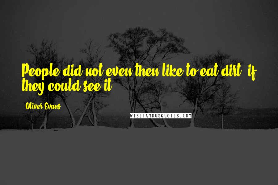 Oliver Evans Quotes: People did not even then like to eat dirt, if they could see it.