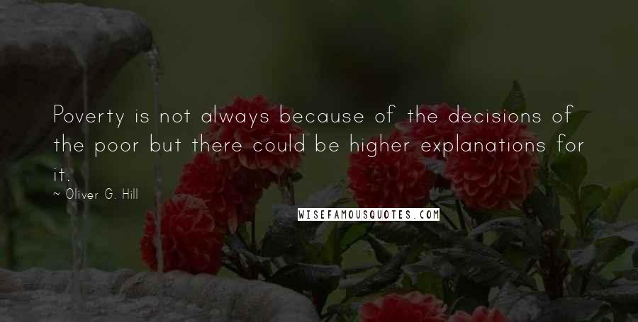 Oliver G. Hill Quotes: Poverty is not always because of the decisions of the poor but there could be higher explanations for it.