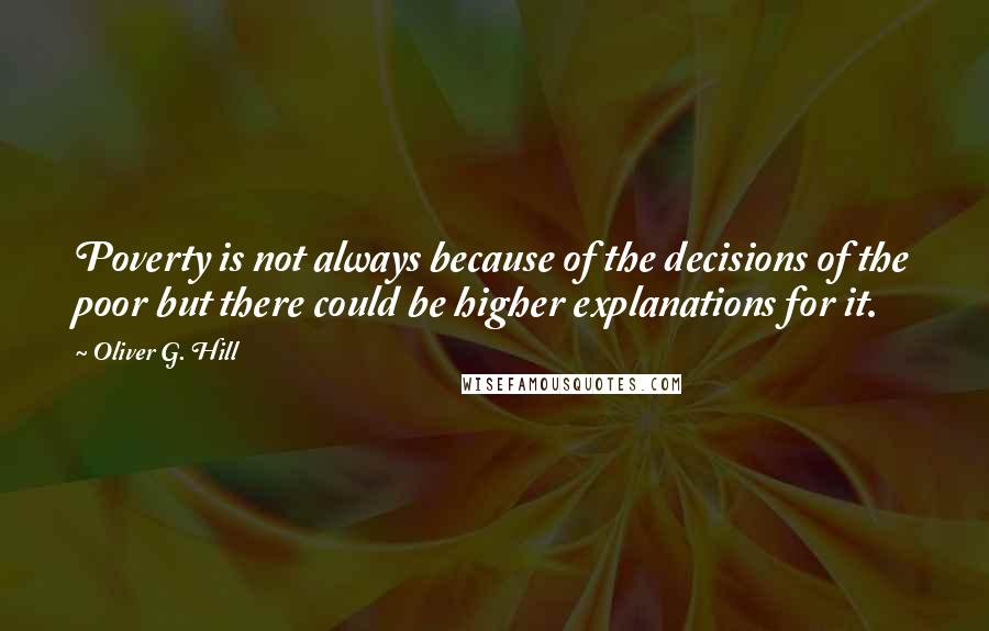 Oliver G. Hill Quotes: Poverty is not always because of the decisions of the poor but there could be higher explanations for it.