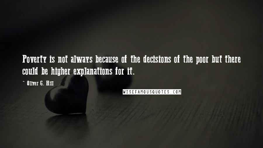 Oliver G. Hill Quotes: Poverty is not always because of the decisions of the poor but there could be higher explanations for it.