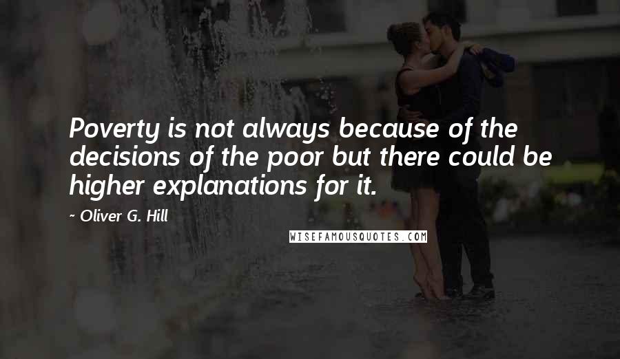 Oliver G. Hill Quotes: Poverty is not always because of the decisions of the poor but there could be higher explanations for it.