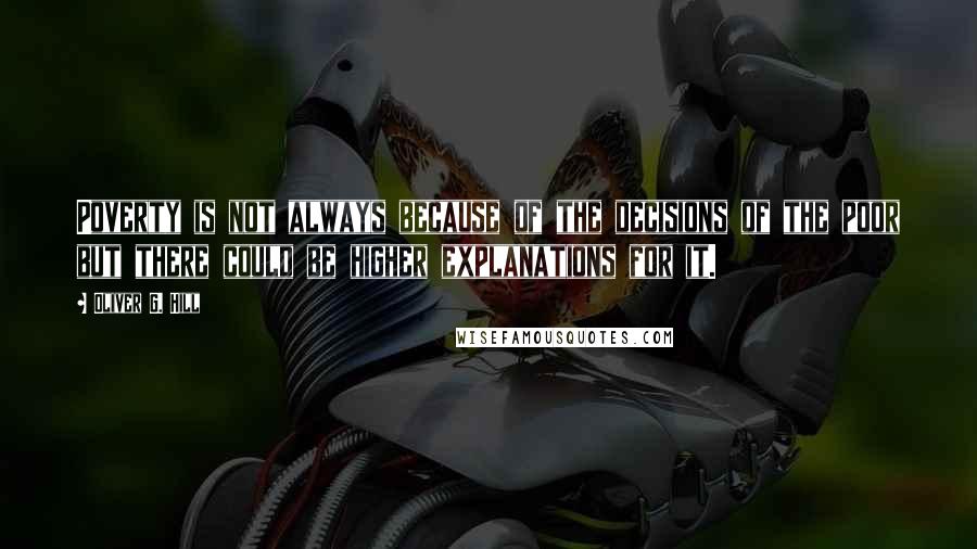 Oliver G. Hill Quotes: Poverty is not always because of the decisions of the poor but there could be higher explanations for it.