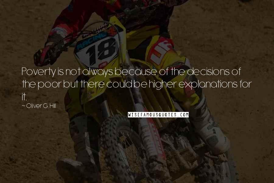 Oliver G. Hill Quotes: Poverty is not always because of the decisions of the poor but there could be higher explanations for it.