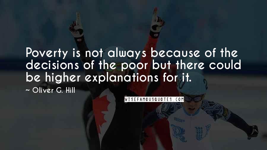 Oliver G. Hill Quotes: Poverty is not always because of the decisions of the poor but there could be higher explanations for it.