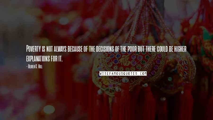 Oliver G. Hill Quotes: Poverty is not always because of the decisions of the poor but there could be higher explanations for it.