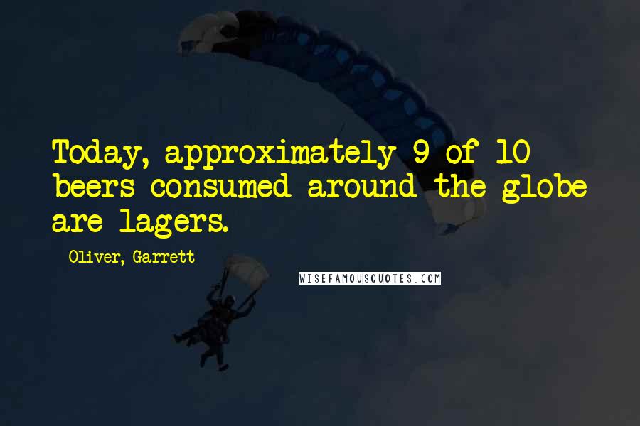 Oliver, Garrett Quotes: Today, approximately 9 of 10 beers consumed around the globe are lagers.
