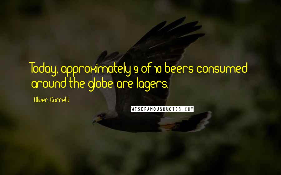 Oliver, Garrett Quotes: Today, approximately 9 of 10 beers consumed around the globe are lagers.