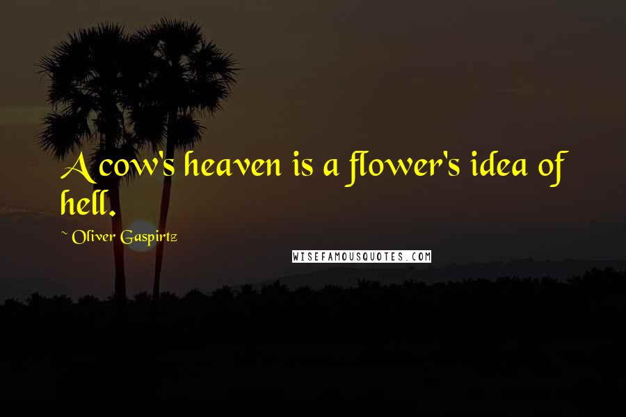 Oliver Gaspirtz Quotes: A cow's heaven is a flower's idea of hell.