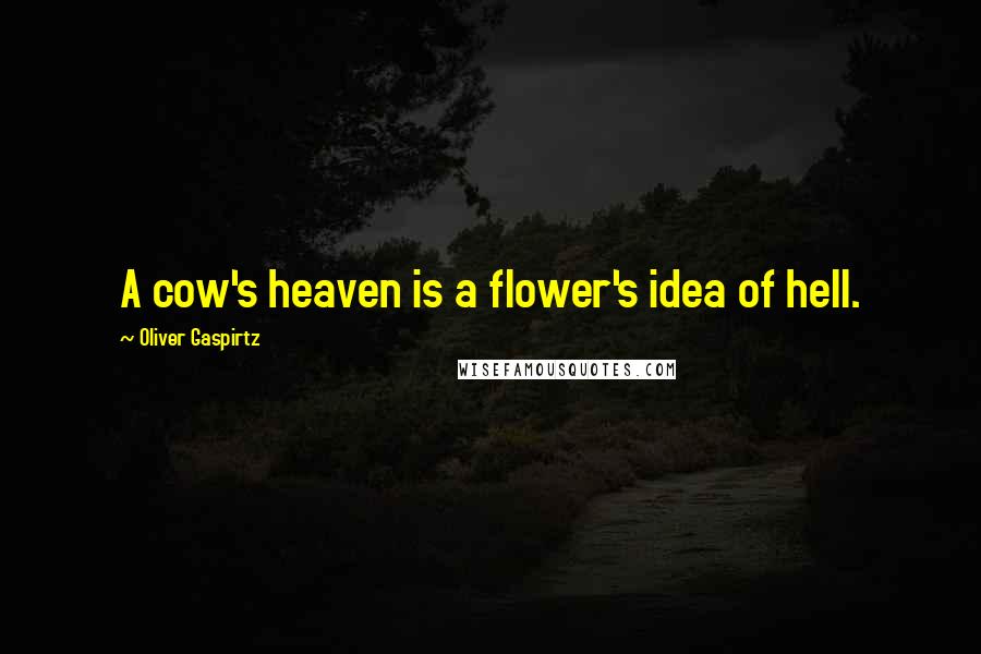 Oliver Gaspirtz Quotes: A cow's heaven is a flower's idea of hell.