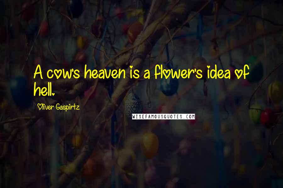 Oliver Gaspirtz Quotes: A cow's heaven is a flower's idea of hell.