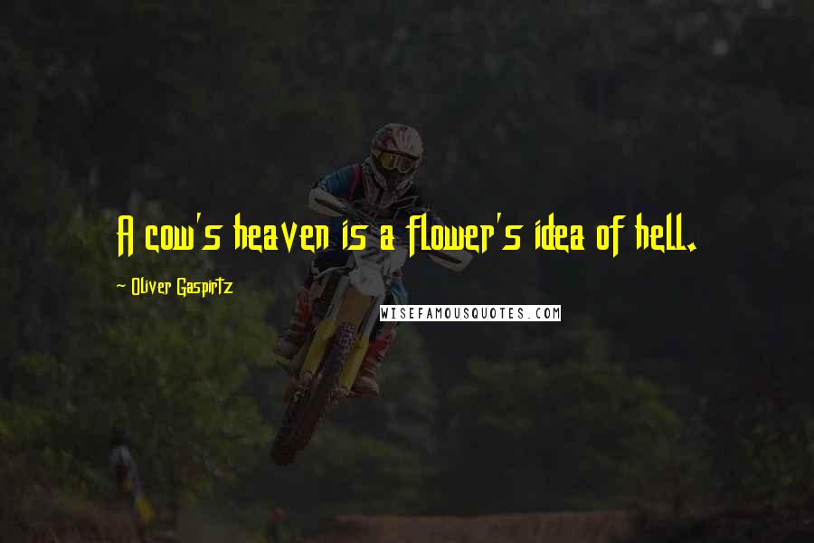 Oliver Gaspirtz Quotes: A cow's heaven is a flower's idea of hell.