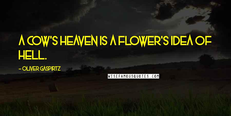 Oliver Gaspirtz Quotes: A cow's heaven is a flower's idea of hell.