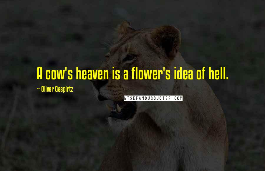 Oliver Gaspirtz Quotes: A cow's heaven is a flower's idea of hell.