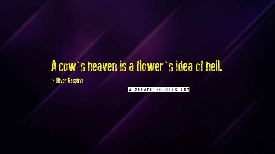 Oliver Gaspirtz Quotes: A cow's heaven is a flower's idea of hell.