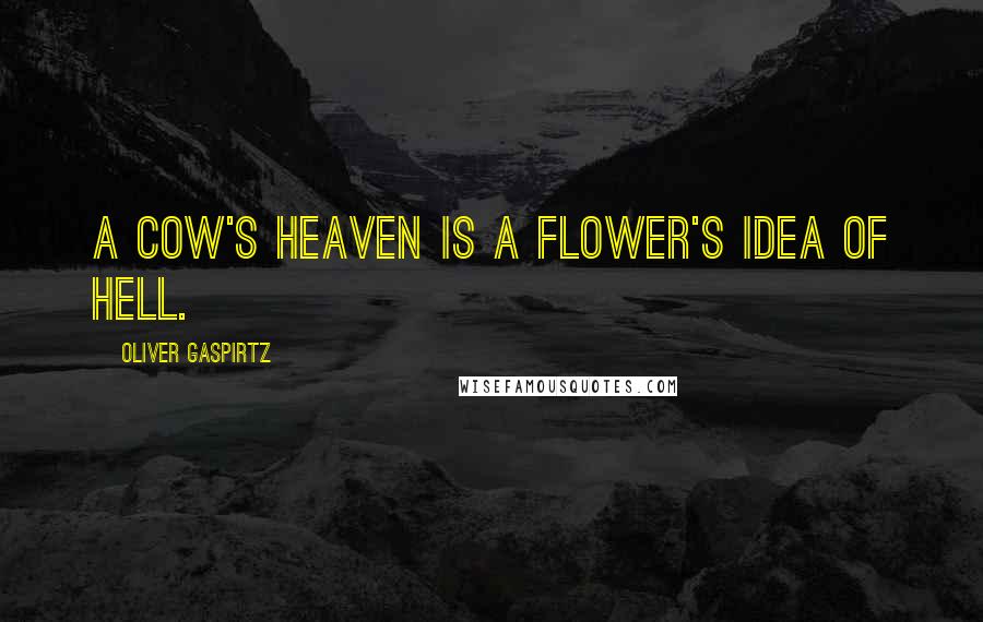 Oliver Gaspirtz Quotes: A cow's heaven is a flower's idea of hell.