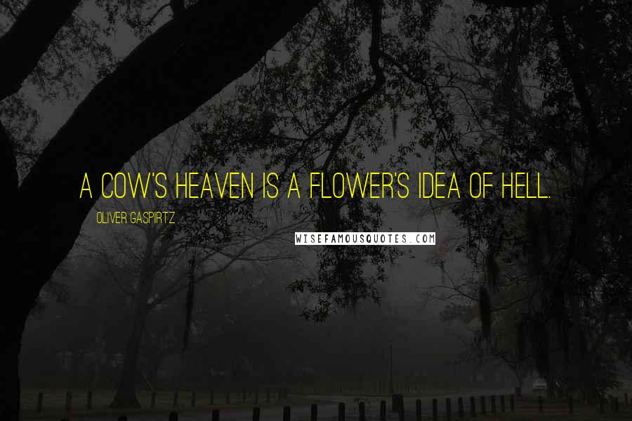 Oliver Gaspirtz Quotes: A cow's heaven is a flower's idea of hell.
