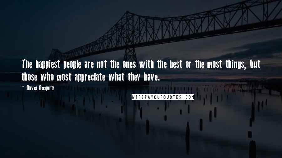 Oliver Gaspirtz Quotes: The happiest people are not the ones with the best or the most things, but those who most appreciate what they have.