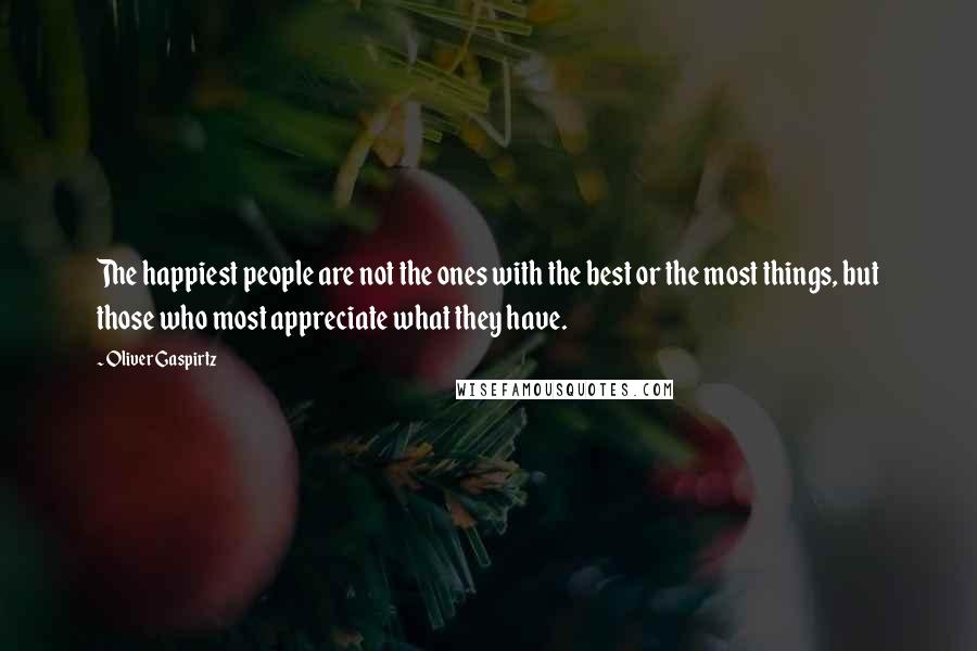 Oliver Gaspirtz Quotes: The happiest people are not the ones with the best or the most things, but those who most appreciate what they have.