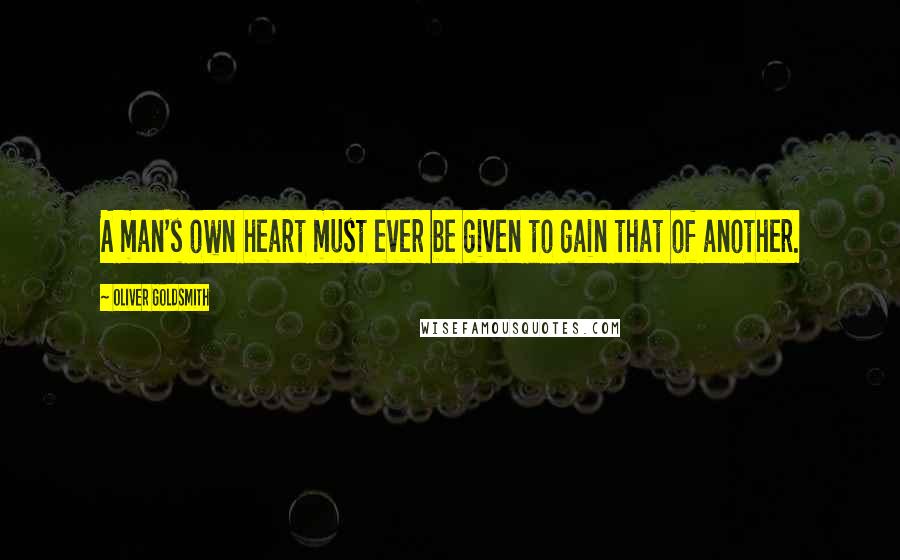 Oliver Goldsmith Quotes: A man's own heart must ever be given to gain that of another.