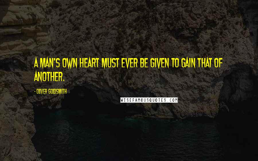 Oliver Goldsmith Quotes: A man's own heart must ever be given to gain that of another.