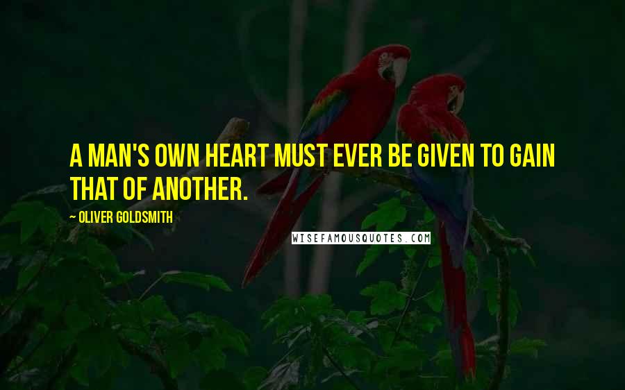 Oliver Goldsmith Quotes: A man's own heart must ever be given to gain that of another.