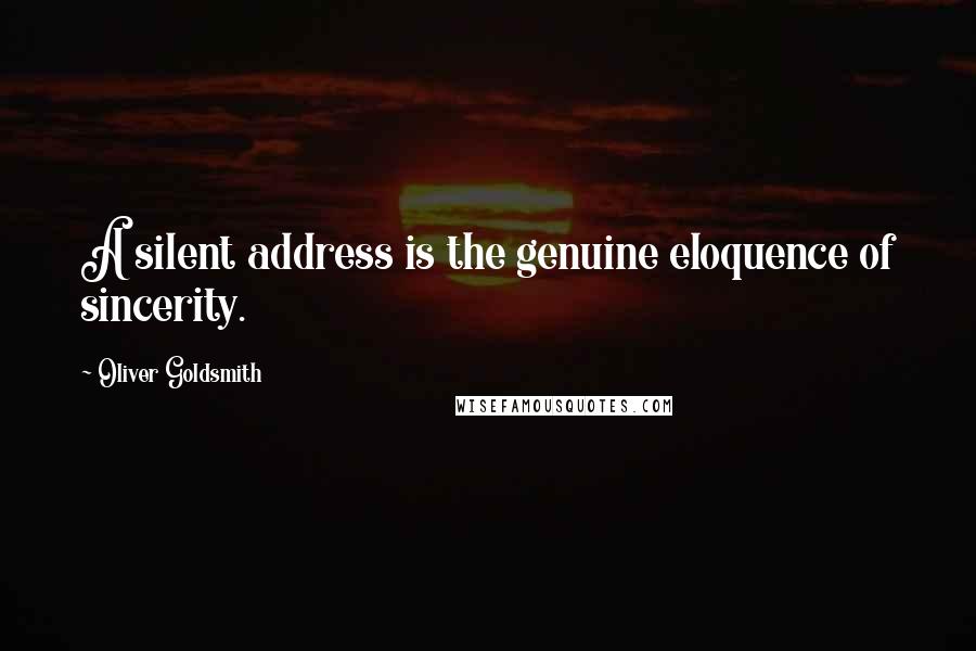 Oliver Goldsmith Quotes: A silent address is the genuine eloquence of sincerity.