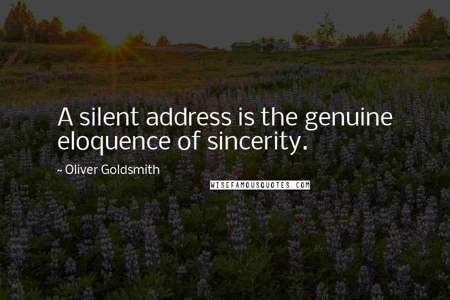 Oliver Goldsmith Quotes: A silent address is the genuine eloquence of sincerity.