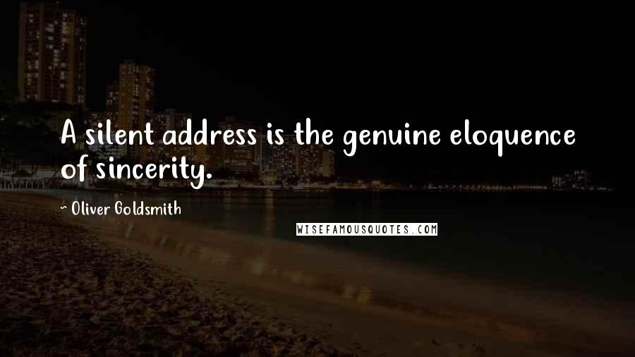 Oliver Goldsmith Quotes: A silent address is the genuine eloquence of sincerity.