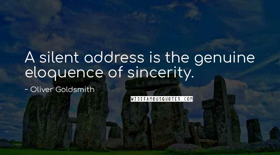 Oliver Goldsmith Quotes: A silent address is the genuine eloquence of sincerity.