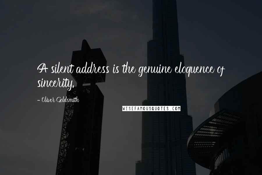 Oliver Goldsmith Quotes: A silent address is the genuine eloquence of sincerity.