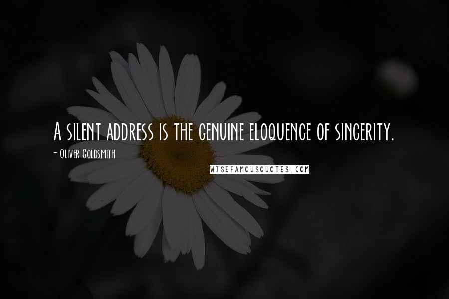 Oliver Goldsmith Quotes: A silent address is the genuine eloquence of sincerity.