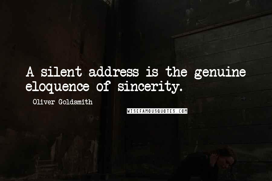 Oliver Goldsmith Quotes: A silent address is the genuine eloquence of sincerity.