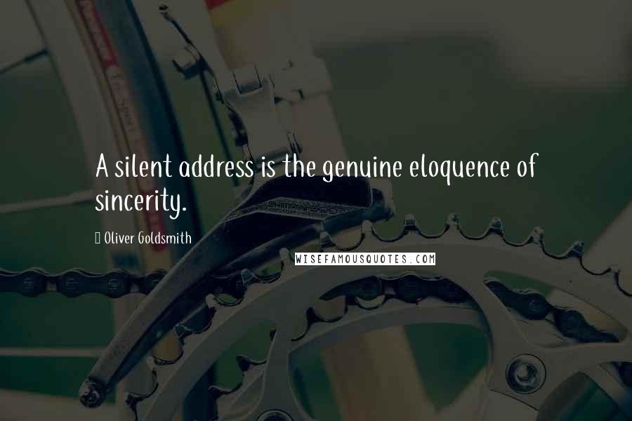 Oliver Goldsmith Quotes: A silent address is the genuine eloquence of sincerity.