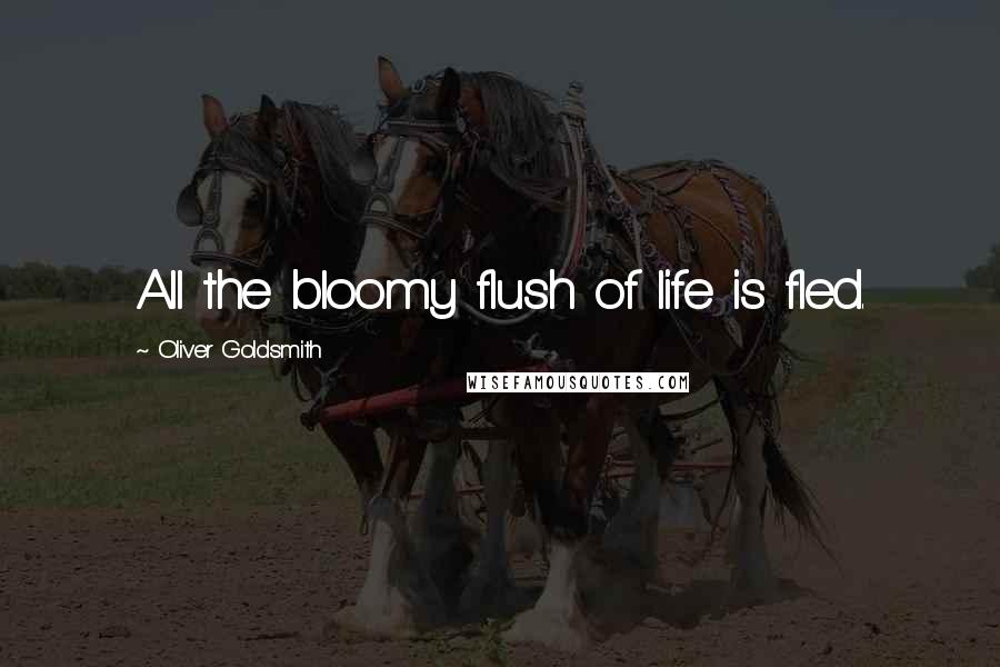 Oliver Goldsmith Quotes: All the bloomy flush of life is fled.